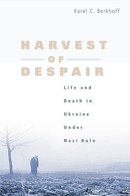 Harvest of Despair: Life and Death in Ukraine Under Nazi Rule by Berkhoff, Karel C.