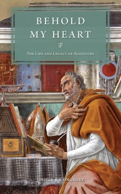 Behold My Heart: The Life and Legacy of Augustine by Congrove, Joshua