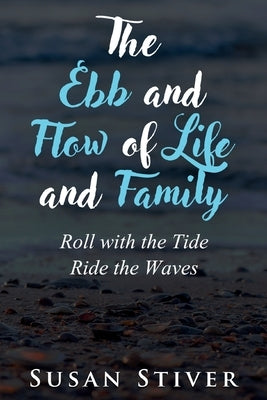 The Ebb and Flow of Life and Family: Roll with the Tide - Ride the Waves by Stiver, Susan