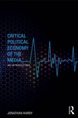 Critical Political Economy of the Media: An Introduction by Hardy, Jonathan