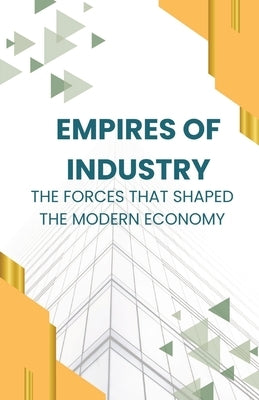Empires of Industry: The Forces That Shaped the Modern Economy by Phoenix, Elara