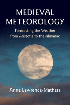 Medieval Meteorology: Forecasting the Weather from Aristotle to the Almanac by Lawrence-Mathers, Anne