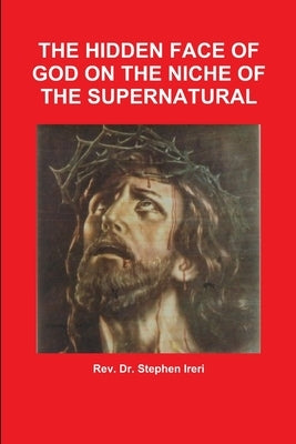 The Hidden Face of God on the Niche of the Supernatural by Ireri, Stephen