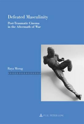 Defeated Masculinity: Post-Traumatic Cinema in the Aftermath of War by Nasta, Dominique