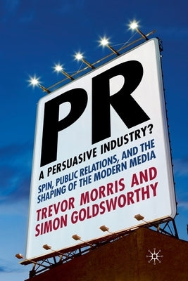 Pr- A Persuasive Industry?: Spin, Public Relations and the Shaping of the Modern Media by Morris, T.