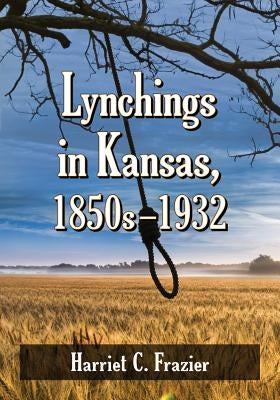 Lynchings in Kansas, 1850s-1932 by Frazier, Harriet C.