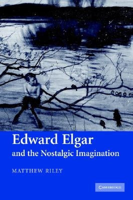 Edward Elgar and the Nostalgic Imagination by Riley, Matthew
