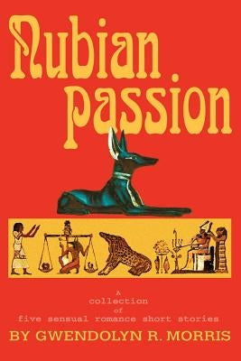 Nubian Passion: A collection of six sensual romance short stories by Morris, Gwendolyn R.