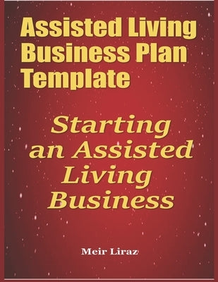 Assisted Living Business Plan Template: Starting an Assisted Living Business by Liraz, Meir