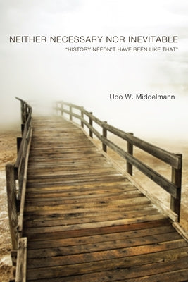 Neither Necessary Nor Inevitable: "History Needn't Have Been Like That" by Middelmann, Udo W.