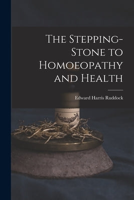 The Stepping-Stone to Homoeopathy and Health by Ruddock, Edward Harris