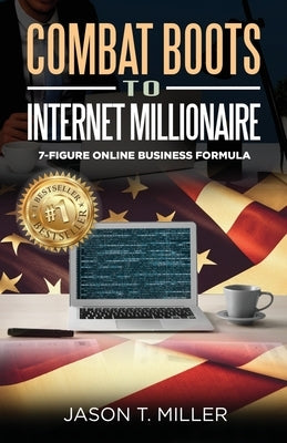 Combat Boots to Internet Millionaire: The 7-Figure Online Business Formula by Miller, Jason
