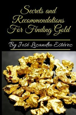 Secrets and Recommendations for Finding Gold by Estevez Gomez, Jose Lizandro