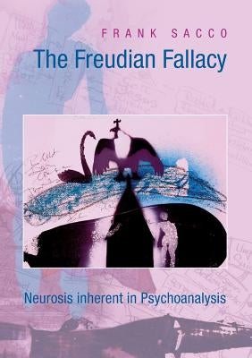 The Freudian Fallacy: Neurosis inherent in Psychoanalysis by Sacco, Frank