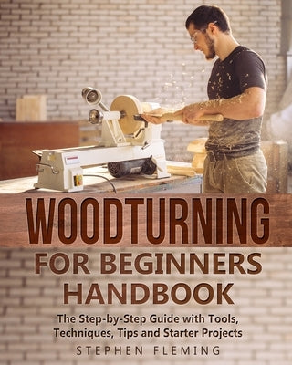 Woodturning for Beginners Handbook: The Step-by-Step Guide with Tools, Techniques, Tips and Starter Projects by Fleming, Stephen