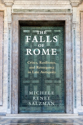 The Falls of Rome: Crises, Resilience, and Resurgence in Late Antiquity by Salzman, Michele Renee