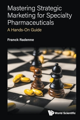 Mastering Strategic Marketing for Specialty Pharmaceuticals: A Hands-On Guide by Franck, Radenne