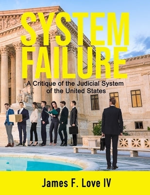 System Failure: A Critique of the Judicial System of the United States by Love, James F., IV