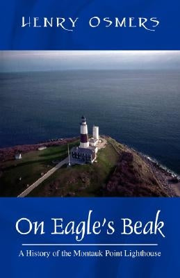 On Eagle's Beak: A History of the Montauk Point Lighthouse by Osmers, Henry