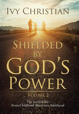 Shielded by God's Power: The Survival Kit: From Childhood Abuse into Adulthood by Christian, Ivy