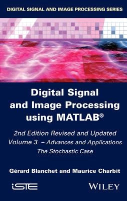 Digital Signal and Image Processing Using Matlab, Volume 3: Advances and Applications, the Stochastic Case by Blanchet