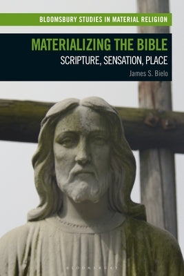 Materializing the Bible: Scripture, Sensation, Place by Bielo, James S.