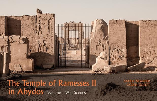 The Temple of Ramesses II in Abydos. Volume 1: Volume 1, Wall Scenes - Part 1, Exterior Walls and Courts & Part 2, Chapels and First Pylon by Iskander, Sameh