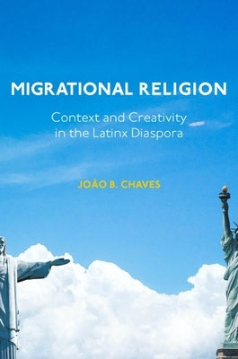 Migrational Religion: Context and Creativity in the Latinx Diaspora by Chaves, João B.
