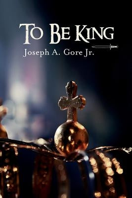 To Be King by Gore Jr, Joseph a.
