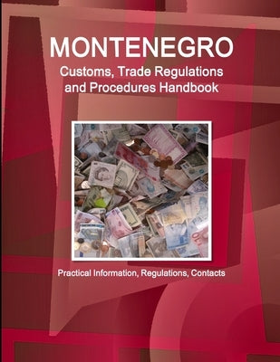 Montenegro Customs, Trade Regulations and Procedures Handbook - Practical Information, Regulations, Contacts by Ibp, Inc