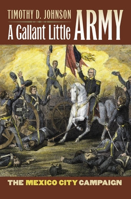 A Gallant Little Army: The Mexico City Campaign by Johnson, Timothy D.