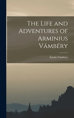 The Life and Adventures of Arminius Vámbéry by Vámbéry, Ármin
