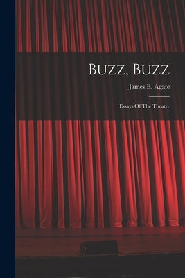 Buzz, Buzz: Essays Of The Theatre by Agate, James E.