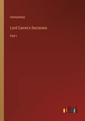 Lord Cairns's Decisions: Part I by Anonymous