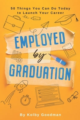 Start Now: And 49 Other Things You Can Do To Be Employed By Graduation by Goodman, Kolby