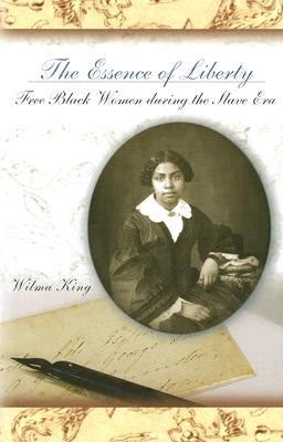 The Essence of Liberty: Free Black Women During the Slave Era by King, Wilma