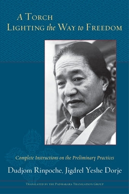 A Torch Lighting the Way to Freedom: Complete Instructions on the Preliminary Practices by Rinpoche, Dudjom