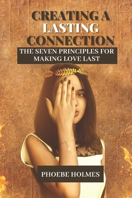 Creating a Lasting Connection: The Seven Principles for Making Love Last by Holmes, Phoebe