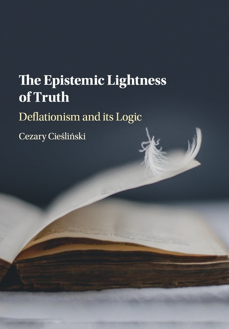 The Epistemic Lightness of Truth: Deflationism and Its Logic by Cieśliński, Cezary
