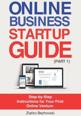 Online Business Startup Guide (Part 1): Step-by-Step Instructions for Your First Online Venture by Bezhovski, Zlatko