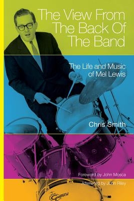The View from the Back of the Band: The Life and Music of Mel Lewis by Smith, Chris