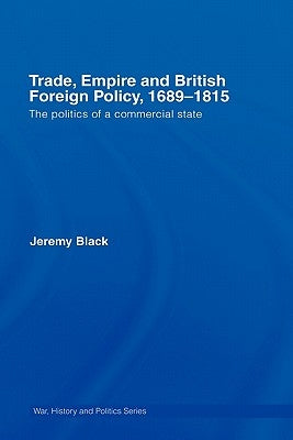 Trade, Empire and British Foreign Policy, 1689-1815: The Politics of a Commercial State by Black, Jeremy