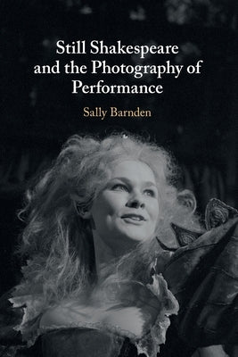 Still Shakespeare and the Photography of Performance by Barnden, Sally