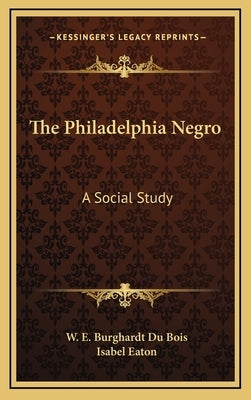 The Philadelphia Negro: A Social Study by Du Bois, W. E. Burghardt