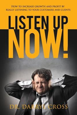 Listen Up Now!: How to increase growth and profit by really listening to your customers and clients by Cross, Darryl