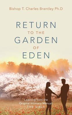 Return to the Garden of Eden: Learning from the Original Intimacy Manual: The Bible by Brantley, Bishop T. Charles