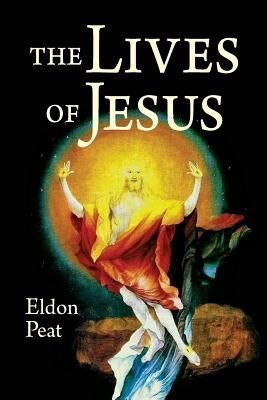 The Lives of Jesus: The Greatest Story Never Told by Peat, Eldon