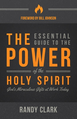 The Essential Guide to the Power of the Holy Spirit: God's Miraculous Gifts at Work Today by Clark, Randy