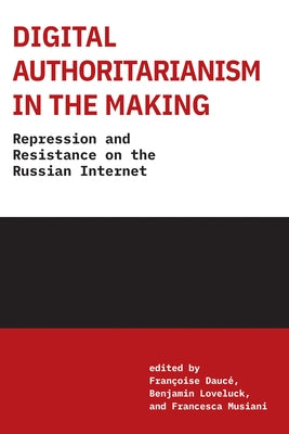 Digital Authoritarianism in the Making: Repression and Resistance on the Russian Internet by Dauce, Francoise