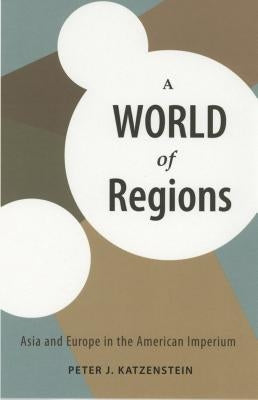 A World of Regions: Asia and Europe in the American Imperium by Katzenstein, Peter J.